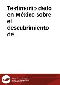 Testimonio dado en México sobre el descubrimiento de doscientas leguas adelante, de las Minas de Santa Bárbola ... cuyo descubrimiento se hizo en virtud de cierta licencia que pidió Fr. Agustín Rodríguez y otros religiosos franciscos. Acompañan relaciones de este descubrimiento y otros documentos. (Años de 1582 y 1583)