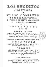 Los eruditos a la violeta, ó Curso completo de todas las ciencias dividido en siete lecciones para los siete dias de la semana, con el suplemento de este [1781]