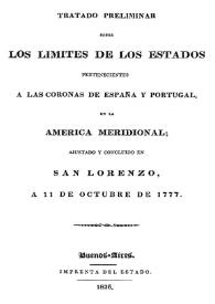 Tratado preliminar sobre los límites de los Estados pertenecientes a las coronas de España y Portugal, en la América meridional; ajustado y concluido en San Lorenzo, a 11 de octubre de 1777