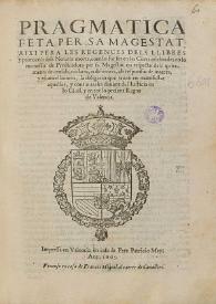 Pragmatica feta per Sa Magestat, aixi per a les regences dels llibres y protocols dels notaris morts, com lo fur fet en les Corts celebrades en lo monestir de predicadors per Sa Magestat en respecte dels quitaments de censals, violaris, o debitoris, ab responsio de interes, y escancellacions, la obligacio que tenen en manifestar aquelles, y continuarles dauant del Iusticia en lo Civil, y en tot lo present Regne de Valencia