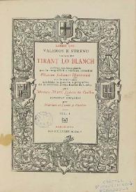 Libre del valerós e strenu cavaller Tirant lo Blanch ; scrites les tres parts per lo magnifich e virtuos cavaller Johanot Martorell ; e a la mort sua acabada la quarta, a pregaries de la senyora Isabel de Loriç per Martí Johan de Galba ; estampat novament per Marian Aguiló y Fuster. Volum 1