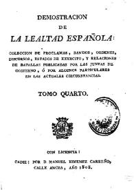 Demostración de la lealtad española : colección de proclamas, bandos, órdenes, discursos, estados de ejército y relaciones de batallas publicadas por las Juntas de Gobierno, o por algunos particulares ... Tomo 4