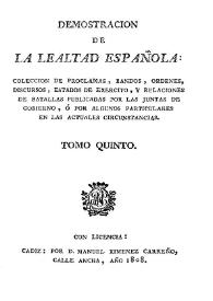 Demostración de la lealtad española : colección de proclamas, bandos, órdenes, discursos, estados de ejército y relaciones de batallas publicadas por las Juntas de Gobierno, o por algunos particulares ... Tomo 5