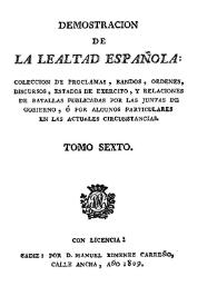 Demostración de la lealtad española : colección de proclamas, bandos, órdenes, discursos, estados de ejército y relaciones de batallas publicadas por las Juntas de Gobierno, o por algunos particulares ... Tomo 6