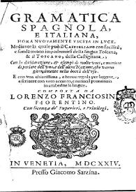 Gramatica spagnola, e italiana, hora nvovamente vscita in lvce, mediante la quale puó il Castigliano con facilitá, e fondamento impadronarsi della lingua Toscana, e il Toscano, della Castigliana...