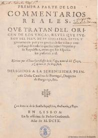 Primera parte de los Commentarios Reales, qve tratan del origen de los Yncas, reyes qve fveron del Perv, de sv idolatria, leyes y gouierno en paz y en guerra: de sus vidas y conquistas, y de todo lo que fue aquel Imperio y su Republica, antes que los Españoles passaran a el ...