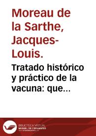 Tratado histórico y práctico de la vacuna : que contiene en compendio el orígen y los resultados de las observaciones y experimentos sobre la vacuna, con un exámen imparcial de sus ventajas, y de las objeciones que se le han puesto, con todo lo demas que concierne á la práctica del nuevo modo de inocular