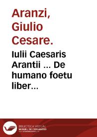 Iulii Caesaris Arantii ... De humano foetu liber tertio editus  ac recognitus : eiusdem Anatomicarum observationum liber ac De tumoribus secundum locos affectos liber nunc primum editi ...