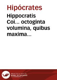 Hippocratis Coi... octoginta volumina, quibus maxima ex parte, annorum circiter duo millia Latina caruit, Graeci uero, Arabes & Prisci nostri medici, plurimis tamen utilibus praetermissis, scripta sua illustrarunt