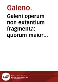 Galeni operum non extantium fragmenta : quorum maior pars numquam prior edita.