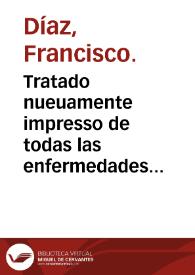 Tratado nueuamente impresso de todas las enfermedades de los riñones, vexiga y carnosidades de la verga y vrina ...