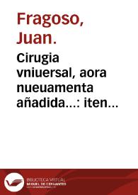 Cirugia vniuersal, aora nueuamenta añadida... : iten otros quatro tratados, el primero es vna suma de proposiciones contra auisos de cirugia, el segundo de las declaraciones acerca de diuersas heridas y muertes, el tercero, de los Aphorismos de Hipocrates tocantes a cirugia, el cuarto, de la naturaleza y calidades de los medicamentos simples ; Iten vn tratado de todas las enfermedades de los riñones, vexiga y carnosidades de la verga y orina y de su cura... ; por Francisco Diaz...