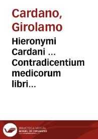 Hieronymi Cardani ... Contradicentium medicorum libri duo ... : addita praeterea eiusdem autoris de Sarza Parilia, de Cina radice, eiusque vsu, Consilium pro dolore vago, disputationes etiam quaedam aliae non inutiles. Accesserunt praeterea Iacobi Peltarii Contradictiones ex Lacuna desumptae, cum eiusdem Axiomatibus ...