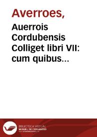 Auerrois Cordubensis Colliget libri VII : cum quibus etiam nunc primum in quinto libro impressimus translationem... olim a Iacob Mantino... factam : addidimus itiden post antiquam tranlationem tres ellas sectiones collectaneorum tribus Colliget libri, secundo scilicet, sexto & septimo respondentes, a Iohanne Bruyerino... latinitate donatas ; eiusdem Auerrois commentaria in Auicennae Cantica, vna cum eiusdem  Auicennae textu, in Partes, Tractatus, ac Capita distincto, atque castigationibus Andreae Bellunensis exornato. eiusdem Auerrois Tractatus de Theriaca, numquam antea impressus ; Marci Antonii Zimarae Solutiones contradictionum in dictis Auerrois super Colliget.