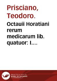 Octauii Horatiani rerum medicarum lib. quatuor : I. Logicus, de curationibus omnium ferme morborum corporis humani... II. De acutis & chronicis passionibus... III. Gynecia, de mulierum accidentibus, & curis eorundem... IV. De physica scientia, experimentorum liber... ; Albucasis... lib. tres : I. De cauterio cum igne, & medicinis acutis per singula corporis humani membra... II. De sectione, & perforatione, phlebotomia, & ventosis. De vulneribus... III. De restauratione & curatione dislocationis membrorum