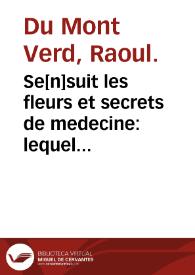 Se[n]suit les fleurs et secrets de medecine : lequel traicte de plusieurs remedes, receptes et conseruatoires pour le corps humain contre toutes malladies co[m]me de peste, fiebures, pleureries, enfleutes, caterres, grauelles et plusieurs aultres