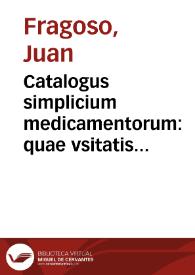 Catalogus simplicium medicamentorum : quae vsitatis huius temporis compositionibus pr[a]esertim Mesuae & Nicolai aliorum penuria inuicem supponu[n]tur, tum ex Dioscoride, Galeno, Aetio & Paulo, tum etiam ex Arabibus...