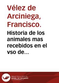 Historia de los animales mas recebidos en el vso de medicina : donde se trata para lo que cada vno entero ò parte del aprouecha y de la manera de su preparacion...