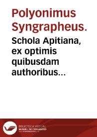 Schola Apitiana, ex optimis quibusdam authoribus diligenter ac nouiter constructa : Accessere Dialogi aliquot D. Erasmi Roterdami & alia qu[a]eda[m] lectu iucundissima.