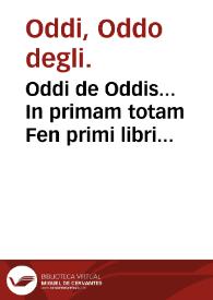 Oddi de Oddis... In primam totam Fen primi libri Canonis Auicenn[a]e dilucidissima & expectatissima expositio