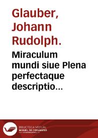 Miraculum mundi siue Plena perfectaque descriptio admirabilis naturae, ac proprietatis potentissimi subiecti, ab antiquis menstruum uniuersale siue mercurius philosophorum dicti...