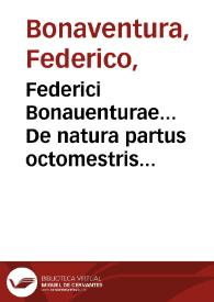 Federici Bonauenturae... De natura partus octomestris aduersus vulgatam opinionem libri decem... : item eiusdem auctoris compendiosa de eodem partu Disceptatio...