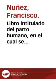 Libro intitulado del parto humano, en el cual se contienen remedios muy vtiles y vsuales para en parto difficultoso de las mugeres, con otros muchos secretos a ello pertenescientes