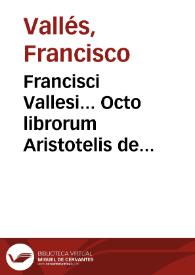 Francisci Vallesi... Octo librorum Aristotelis de physica doctrina versio recens [et] commentaria...