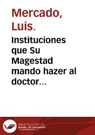 Instituciones que Su Magestad mando hazer al doctor Mercado ... para el aprouechamiento y examen de los algebristas : en las quales se declaran las diferencias que ay de coyunturas ...