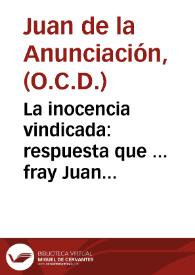 La inocencia vindicada : respuesta que ... fray Juan de la Anunciación ... general del Orden de Descalços ... del Carmen ... dá a un papel contra el libro de la Vida interior del ... señor D. Juan de Palafox y Mendoza ...