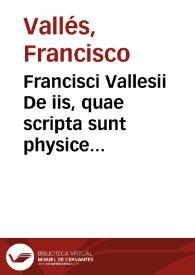 Francisci Vallesii De iis, quae scripta sunt physice in libris sacris siue de sacra philosophia ... : Cui propter argumenti Similitudinem adiuncti sunt duo alij ... Leuini Lemnii De plantis sacris et Francisci Ruei De gemmis ...