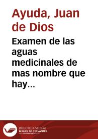 Examen de las aguas medicinales de mas nombre que hay en las Andalucias : en que se da noticia de la situacion, contenidos, virtudes y método con que deben usarse las de cada fuente