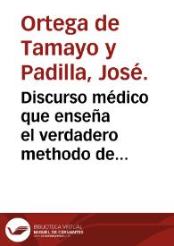 Discurso médico que enseña el verdadero methodo de curar, sacado de los dictámenes, que la naturaleza, consultada por el pulso, dá al médico ...