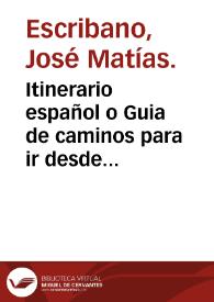 Itinerario español o Guia de caminos para ir desde Madrid à todas las ciudades y villas más principales de España : y para ir de unas ciudades à otras : y à algunas Cortes de Europa.