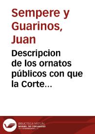 Descripcion de los ornatos públicos con que la Corte de Madrid ha solemnizado la feliz exaltacion al trono de los reyes ... don Carlos IIII y doña Luisa de Borbon, y la jura del Serenisimo Señor don Fernando, Principe de Asturias.