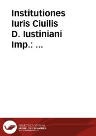 Institutiones Iuris Ciuilis D. Iustiniani Imp. : accuratissime recognitae atque emendatae ... : his accesserunt preclar[a]e Syluestri Aldobrandini lucubrationes nunc ex eius scriptis, multo, quam ante Francisci Cornelii opera plurimis in locis locupletiores fact[a]e : eiusdem Cornelli annotationes nunc primum edit[a]e ...