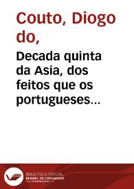 Decada quinta da Asia, dos feitos que os portugueses fizeraõ no descobrimento dos mares, & conquista das terras do Oriente : em quanto gouernaraõ a India Nuno da Cunha, dom Garcia de Noronha, dom Esteuaõ da Gama, & Martim Afonso de Sousa