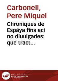 Chroniques de Espãya fins aci no diuulgades : que tracta d'ls ... reys dels gots ... y dels cotes de Barcelona e reys de Arago : ab moltes coses dignes de perpetua memoria