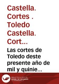 Las cortes de Toledo deste presente año de mil y quinientos y XXV años : quaderno de las cortes que en Toledo tuuo su magestad del Emperador y Rey ... en el qual ay muchas leys y decissiones nueuas y aprouacion y declaracion de muchas prematicas y leys del Reyno ...