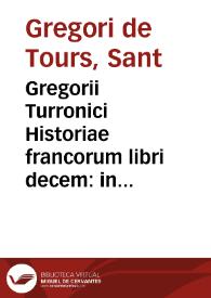 Gregorii Turronici Historiae francorum libri decem : in quid non solum Francorum res gesta, sed etiam Martyrum cum infidelibus bella, [et] Ecclesiae cum ... concertationes exponuntur. Adonis Viennensis Chronica