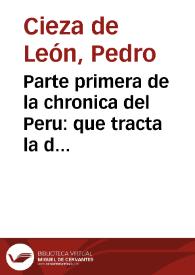 Parte primera de la chronica del Peru : que tracta la demarcacion de sus prouincias, la descripcion dellas, las fundaciones de las nueuas ciudades, los ritos y costumbres de los indios ...