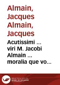 Acutissimi ... viri M. Jacobi Almain ... moralia que vocant