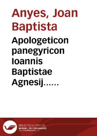 Apologeticon panegyricon Ioannis Baptistae Agnesij... in vita, laudes & scripta magni Patru Patris Hieronymi, aduersus eius detractores mastigias, illius negantes virginitatem, & raptum, somnium atq. commentum asserentes ...