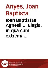 Ioan Baptistae Agnesii ... Elegia, in qua cum extrema omniu virtutu ruina, tum vniuersa pene nostroru temporum deflentur, argumenturq[ue] mala ; Summa breuis vitae de sanctissima trinitate & catholica fide ; Pium floridumq[ue] rosetum ...