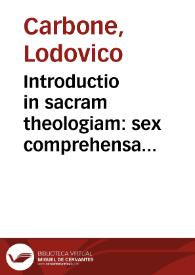 Introductio in sacram theologiam : sex comprehensa libris : in quorum quinque, sacre doctrinae natura, caussae, principia, attributa, conclusiones & loci omnes explicantur, in sexto... autores ... legendi citantur