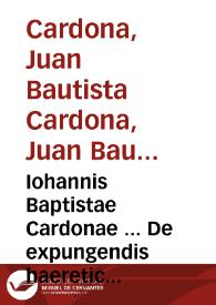 Iohannis Baptistae Cardonae ... De expungendis haereticorum propiis nominibus etiam de libris qui de religione ... non tractant. Adiecta est Iohan. Matthaei Grilli ... epistola de rationibus et causis, quae eum mouerunt ut ad Ecclesiam ... rediret