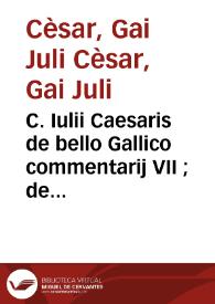 C. Iulii Caesaris de bello Gallico commentarij VII ; de bello ciuili Pompeiano, commentarij III. Auli Hirtij De bello allico libr VIII ; de bello Alexandrino Lib. I ; de bello Africano lib. I ; de bello Hispaniensi lib. I