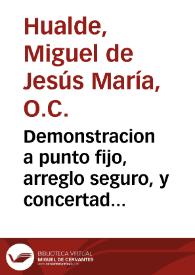 Demonstracion a punto fijo, arreglo seguro, y concertados computos, en que ... se anivelan, y acreditan con la evangelica sagrada historia ... los dias, y años ciertos de los ... mysterios de la encarnacion, passion, y muerte de ... Jesu-Christo ...