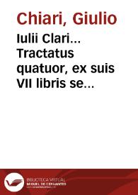 Iulii Clari... Tractatus quatuor, ex suis VII libris sententiarum receptar., quorum I est de Testamentis, II de Donationibus, III De iure Emphyteotico, IV De Feudis