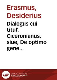 Dialogus cui titul', Ciceronianus, siue, De optimo genere dicendi : Cu aliis nonnullis, quorum nihil non est nouum